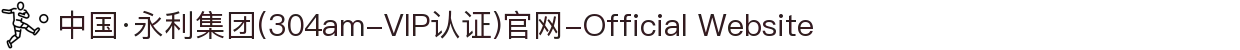 中国·永利集团(304am-VIP认证)官网-Official Website