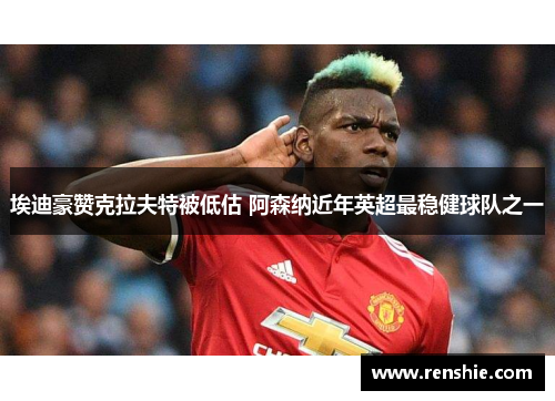 埃迪豪赞克拉夫特被低估 阿森纳近年英超最稳健球队之一