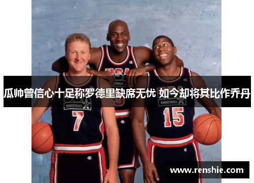 瓜帅曾信心十足称罗德里缺席无忧 如今却将其比作乔丹