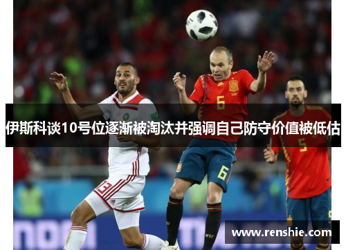 伊斯科谈10号位逐渐被淘汰并强调自己防守价值被低估